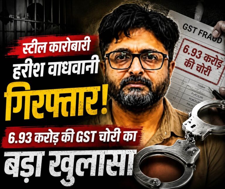 फर्जी बिलों का स्टील सिंडिकेट बेनकाब: 6.93 करोड़ की GST चोरी, पांच महीने से फरार कारोबारी हरीश वाधवानी गिरफ्तार